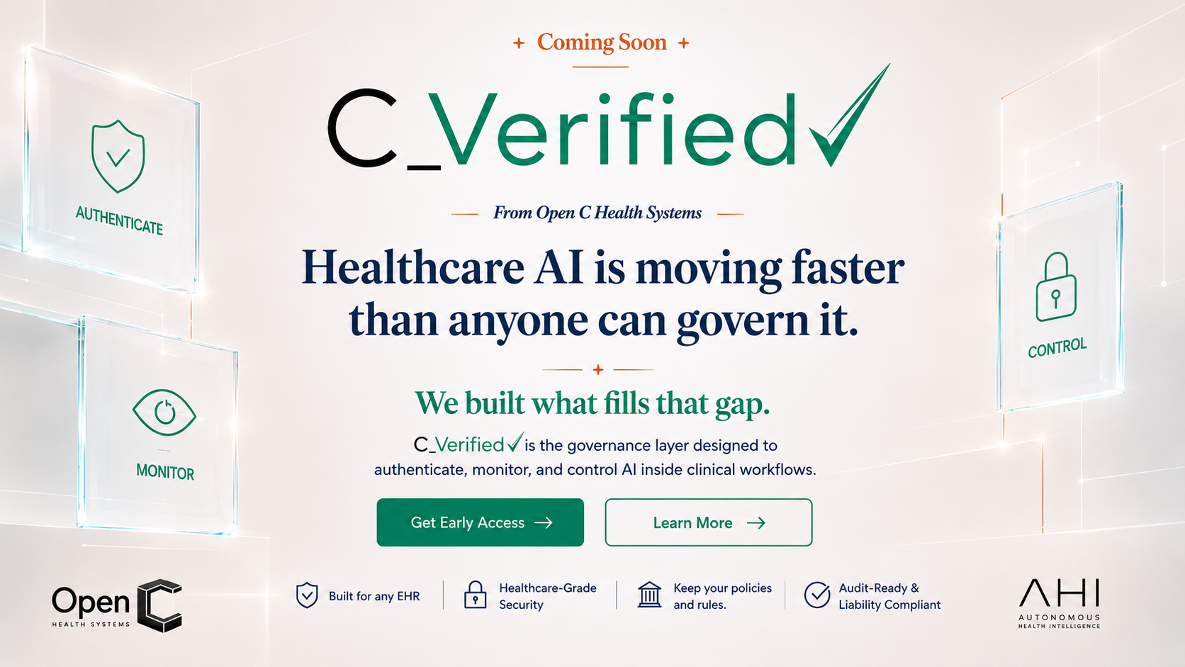 C_Verified Coming Soon. From Open C Health Systems. Healthcare AI is moving faster than anyone can govern it. We built what fills that gap. C_Verified is the governance layer designed to authenticate, monitor, and control AI inside clinical workflows.